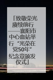 致敬荣光 赓续前行——襄阳市中心血站举行“光荣在党50年”纪念章颁发仪式